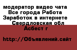 модератор видео-чата - Все города Работа » Заработок в интернете   . Свердловская обл.,Асбест г.